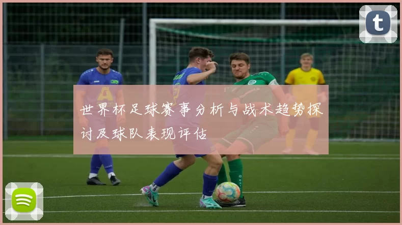 世界杯足球赛事分析与战术趋势探讨及球队表现评估