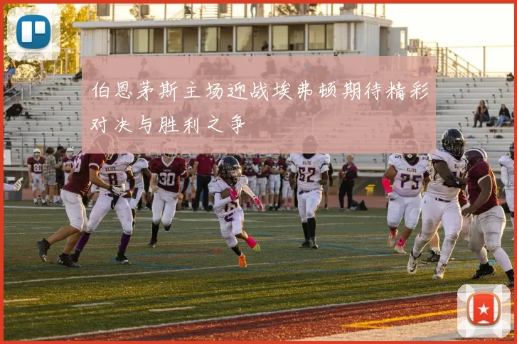 伯恩茅斯主场迎战埃弗顿期待精彩对决与胜利之争