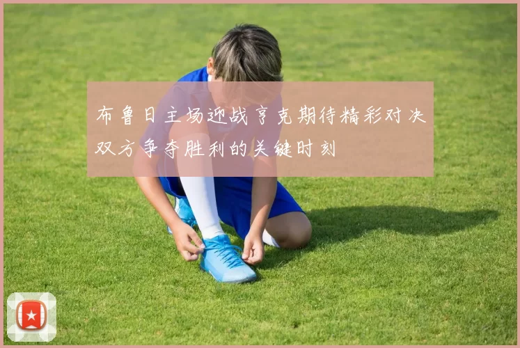 布鲁日主场迎战亨克期待精彩对决双方争夺胜利的关键时刻