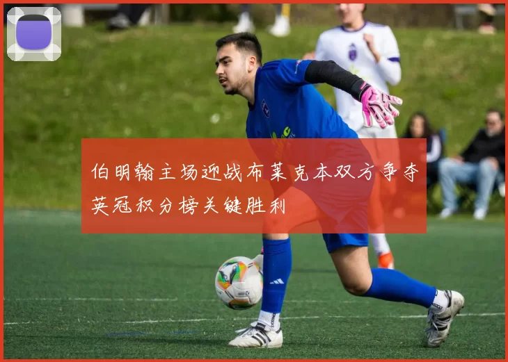 伯明翰主场迎战布莱克本双方争夺英冠积分榜关键胜利