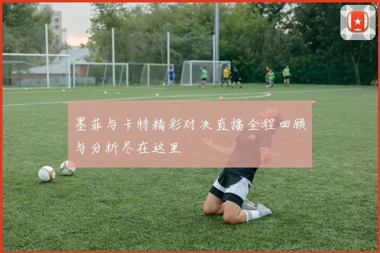 墨菲与卡特精彩对决直播全程回顾与分析尽在这里