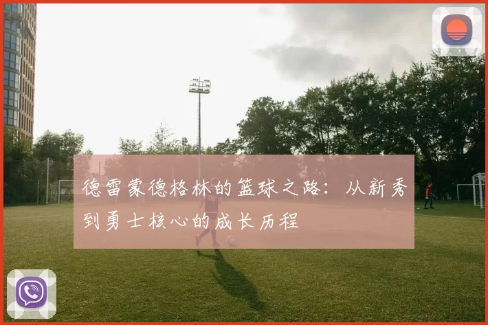 德雷蒙德格林的篮球之路：从新秀到勇士核心的成长历程